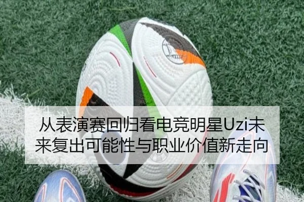 从表演赛回归看电竞明星Uzi未来复出可能性与职业价值新走向